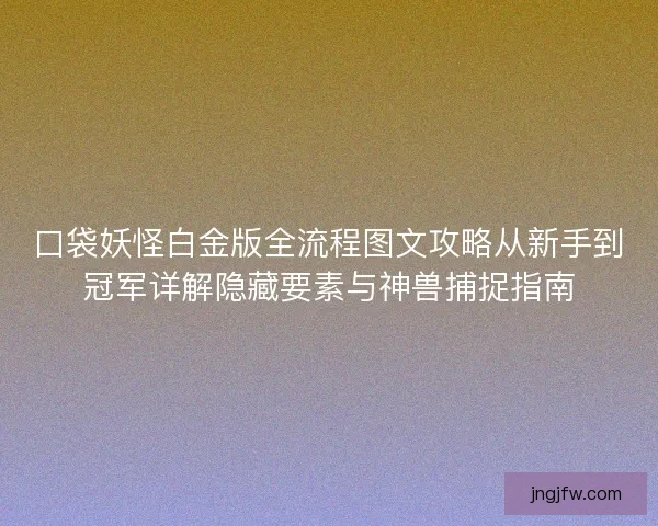 口袋妖怪白金版全流程图文攻略从新手到冠军详解隐藏要素与神兽捕捉指南