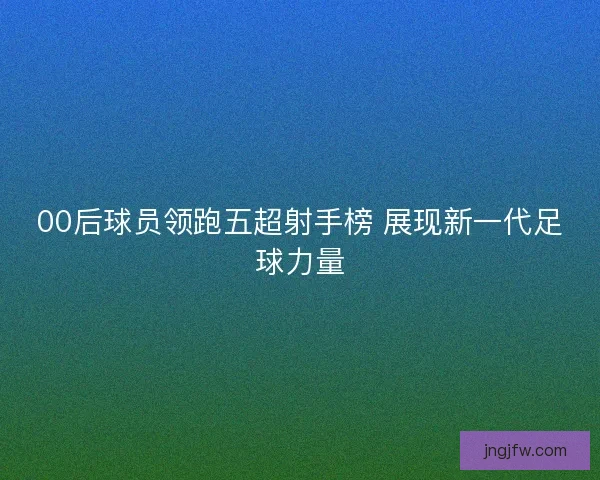 00后球员领跑五超射手榜 展现新一代足球力量