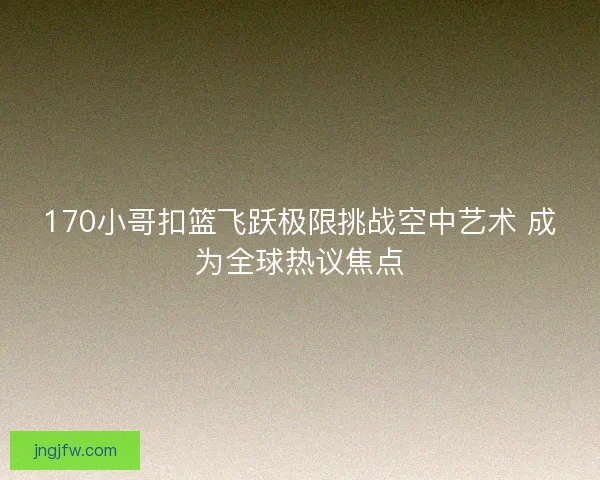 170小哥扣篮飞跃极限挑战空中艺术 成为全球热议焦点
