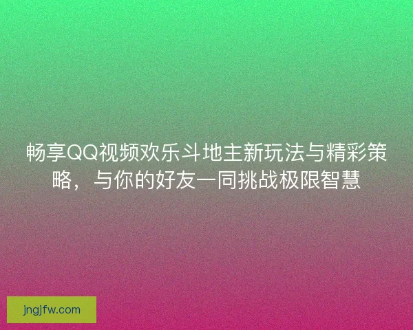 畅享QQ视频欢乐斗地主新玩法与精彩策略，与你的好友一同挑战极限智慧
