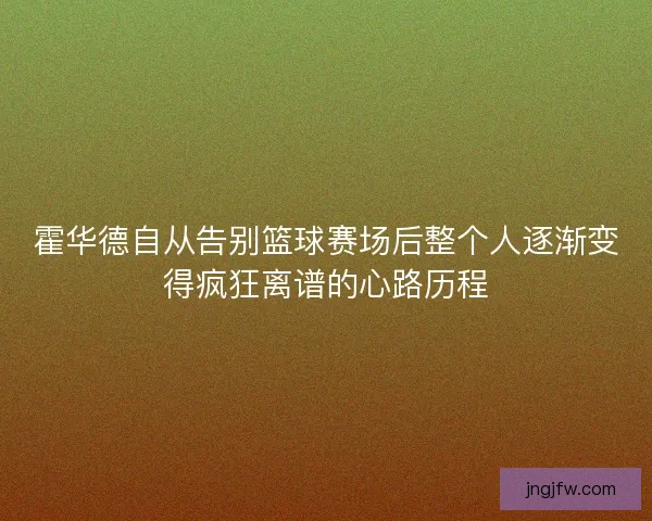 霍华德自从告别篮球赛场后整个人逐渐变得疯狂离谱的心路历程 霍华德自从告别篮球赛场后整个人逐渐变得疯狂离谱的心路历程